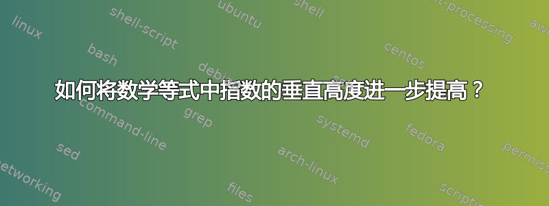 如何将数学等式中指数的垂直高度进一步提高？