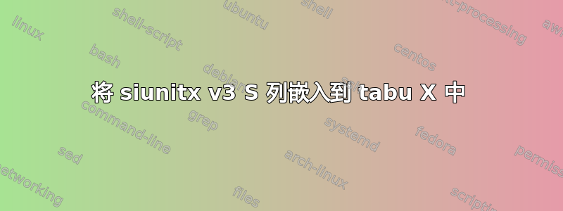 将 siunitx v3 S 列嵌入到 tabu X 中