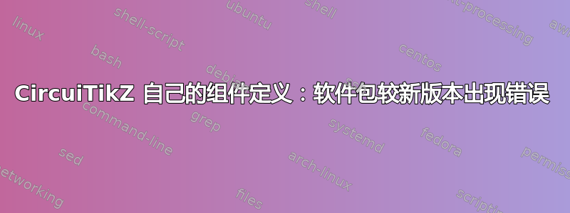 CircuiTikZ 自己的组件定义：软件包较新版本出现错误