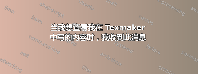 当我想查看我在 Texmaker 中写的内容时，我收到此消息