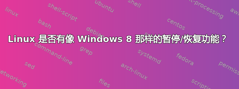 Linux 是否有像 Windows 8 那样的暂停/恢复功能？