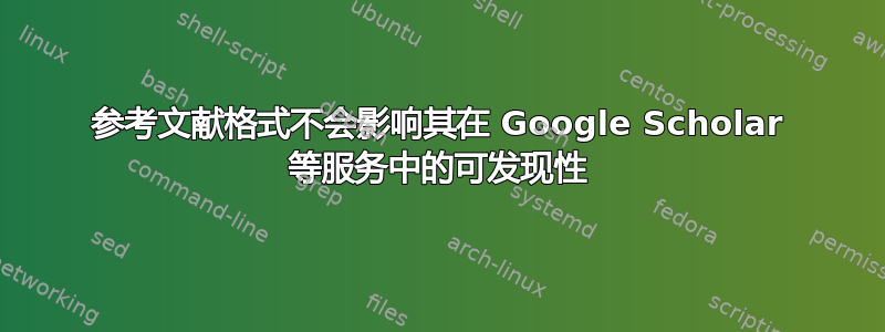 参考文献格式不会影响其在 Google Scholar 等服务中的可发现性