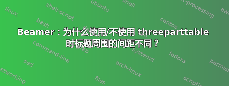 Beamer：为什么使用/不使用 threeparttable 时标题周围的间距不同？