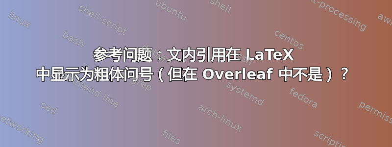 参考问题：文内引用在 LaTeX 中显示为粗体问号（但在 Overleaf 中不是）？