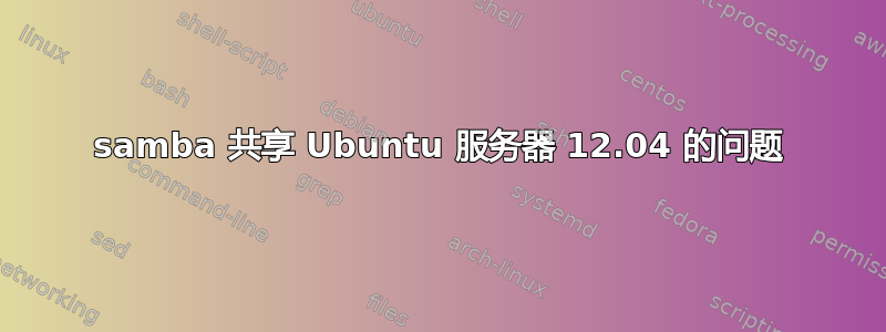 samba 共享 Ubuntu 服务器 12.04 的问题