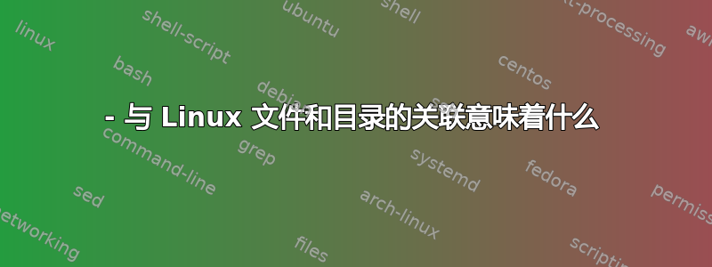 - 与 Linux 文件和目录的关联意味着什么