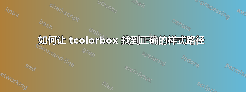 如何让 tcolorbox 找到正确的样式路径