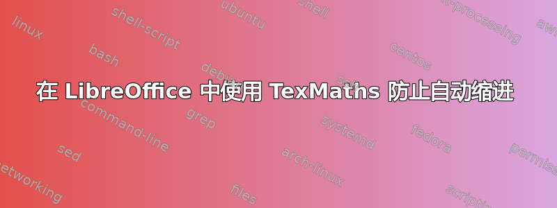 在 LibreOffice 中使用 TexMaths 防止自动缩进