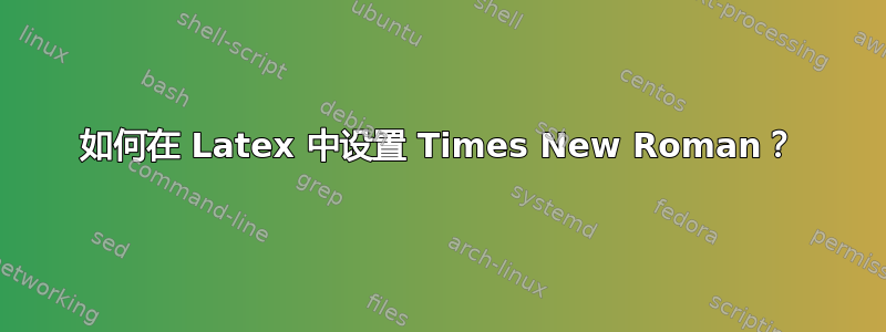 如何在 Latex 中设置 Times New Roman？