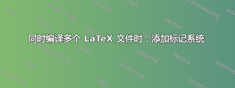 同时编译多个 LaTeX 文件时，添加标记系统