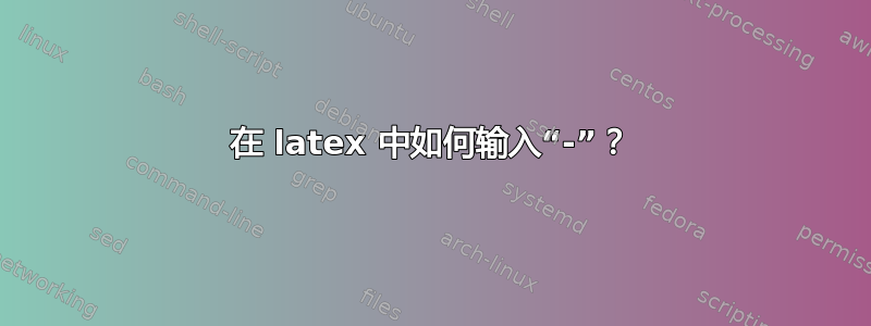 在 latex 中如何输入“-”？