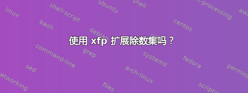 使用 xfp 扩展除数集吗？