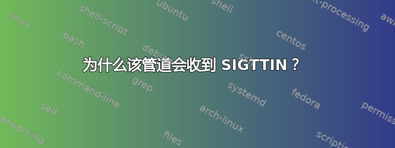 为什么该管道会收到 SIGTTIN？ 