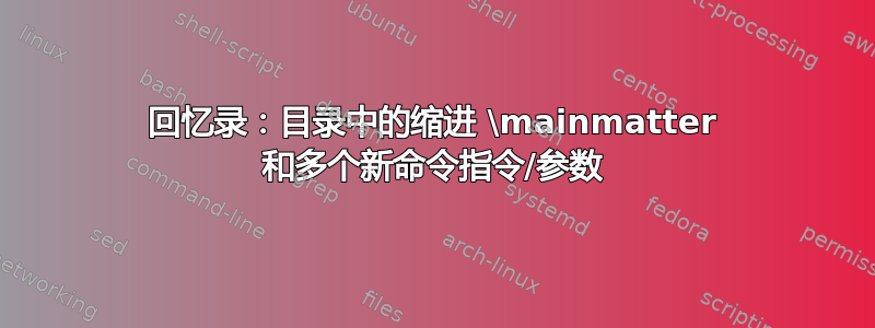 回忆录：目录中的缩进 \mainmatter 和多个新命令指令/参数