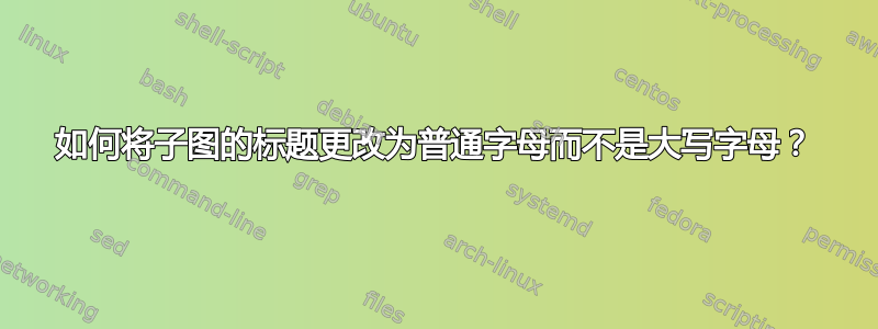 如何将子图的标题更改为普通字母而不是大写字母？