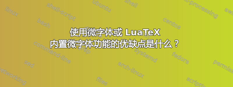 使用微字体或 LuaTeX 内置微字体功能的优缺点是什么？