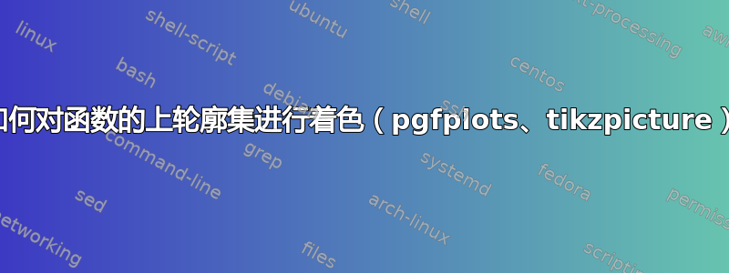 如何对函数的上轮廓集进行着色（pgfplots、tikzpicture）