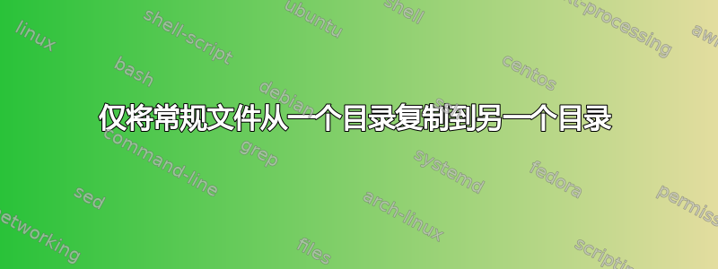 仅将常规文件从一个目录复制到另一个目录