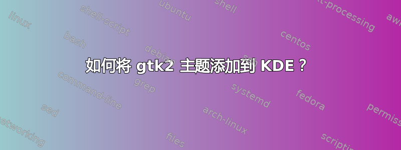 如何将 gtk2 主题添加到 KDE？