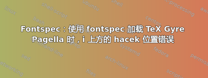 Fontspec：使用 fontspec 加载 TeX Gyre Pagella 时，i 上方的 hacek 位置错误