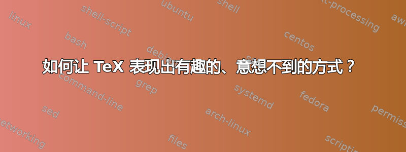 如何让 TeX 表现出有趣的、意想不到的方式？