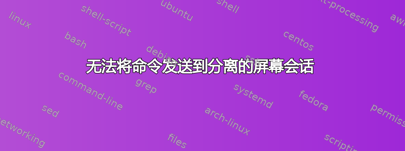 无法将命令发送到分离的屏幕会话