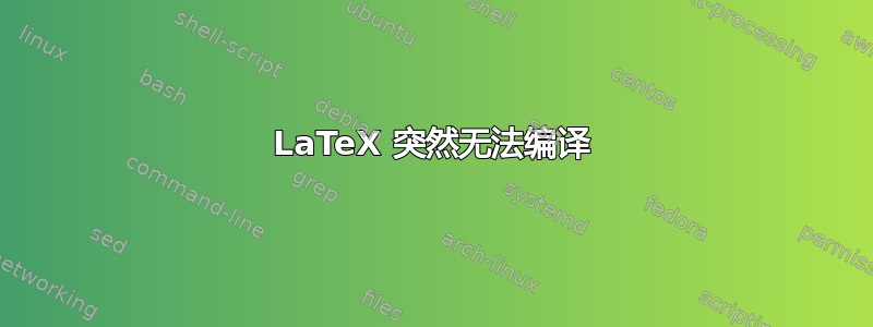 LaTeX 突然无法编译