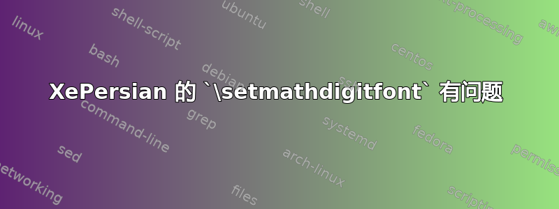 XePersian 的 `\setmathdigitfont` 有问题