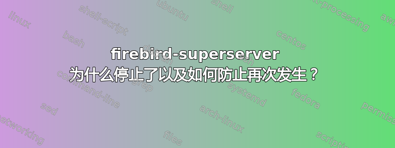 firebird-superserver 为什么停止了以及如何防止再次发生？