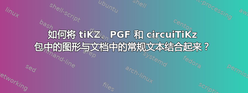 如何将 tiKZ、PGF 和 circuiTiKz 包中的图形与文档中的常规文本结合起来？