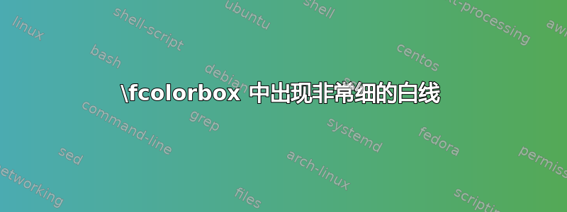 \fcolorbox 中出现非常细的白线