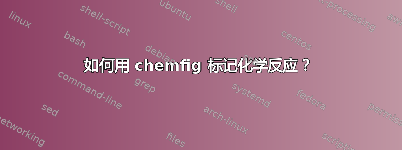 如何用 chemfig 标记化学反应？