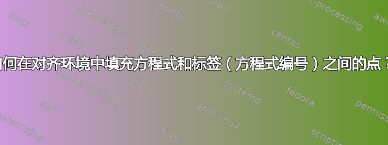 如何在对齐环境中填充方程式和标签（方程式编号）之间的点？