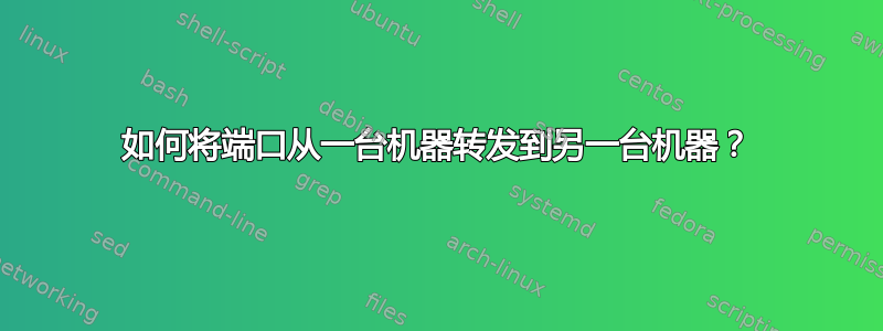 如何将端口从一台机器转发到另一台机器？