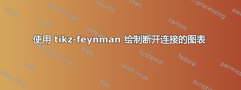 使用 tikz-feynman 绘制断开连接的图表