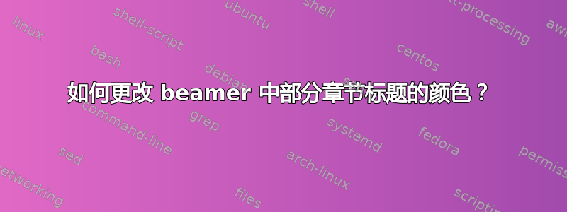 如何更改 beamer 中部分章节标题的颜色？