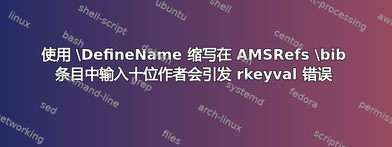 使用 \DefineName 缩写在 AMSRefs \bib 条目中输入十位作者会引发 rkeyval 错误