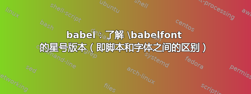 babel：了解 \babelfont 的星号版本（即脚本和字体之间的区别）