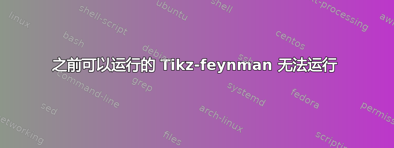 之前可以运行的 Tikz-feynman 无法运行