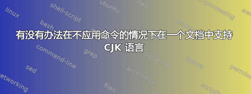 有没有办法在不应用命令的情况下在一个文档中支持 CJK 语言