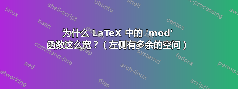 为什么 LaTeX 中的 'mod' 函数这么宽？（左侧有多余的空间）