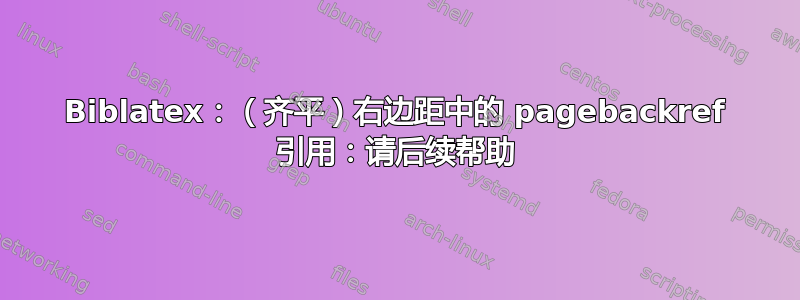 Biblatex：（齐平）右边距中的 pagebackref 引用：请后续帮助