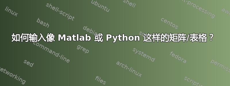 如何输入像 Matlab 或 Python 这样的矩阵/表格？