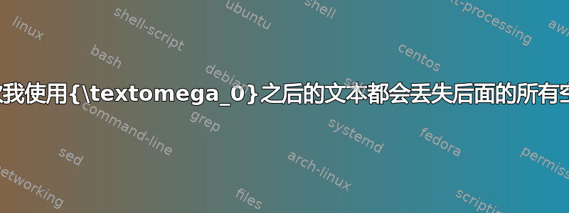 每次我使用{\textomega_0}之后的文本都会丢失后面的所有空格