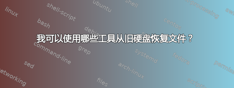 我可以使用哪些工具从旧硬盘恢复文件？