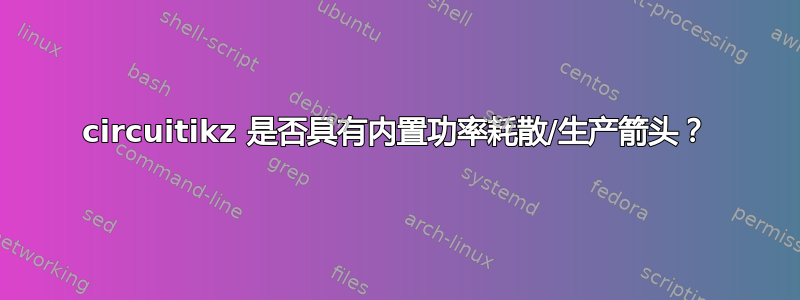 circuitikz 是否具有内置功率耗散/生产箭头？