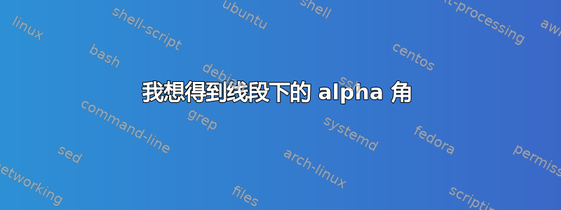 我想得到线段下的 alpha 角