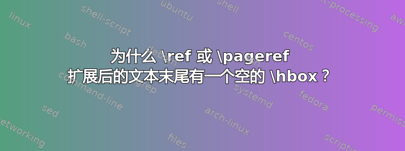 为什么 \ref 或 \pageref 扩展后的文本末尾有一个空的 \hbox？