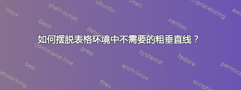 如何摆脱表格环境中不需要的粗垂直线？