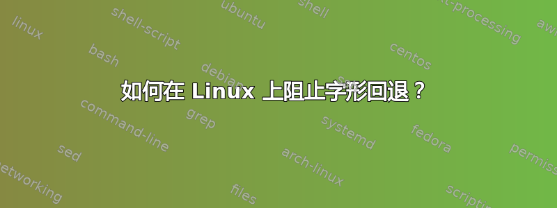 如何在 Linux 上阻止字形回退？